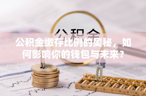 固原公积金缴存比例的奥秘，如何影响你的钱包与未来？