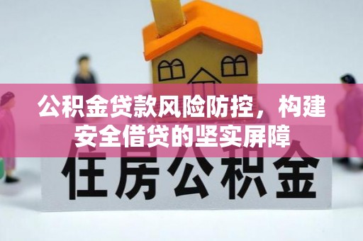 固原公积金贷款风险防控，构建安全借贷的坚实屏障