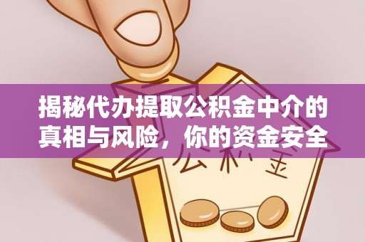 固原揭秘代办提取公积金中介的真相与风险，你的资金安全如何保障？