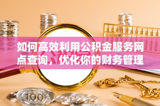 固原如何高效利用公积金服务网点查询，优化你的财务管理