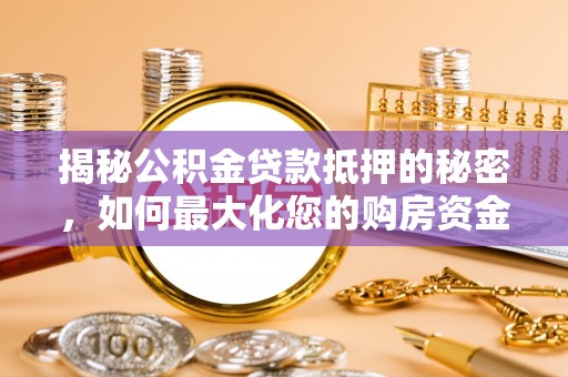 固原揭秘公积金贷款抵押的秘密，如何最大化您的购房资金