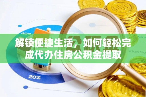 固原解锁便捷生活，如何轻松完成代办住房公积金提取