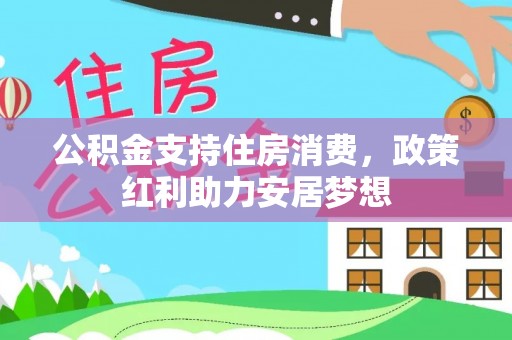 固原公积金支持住房消费，政策红利助力安居梦想