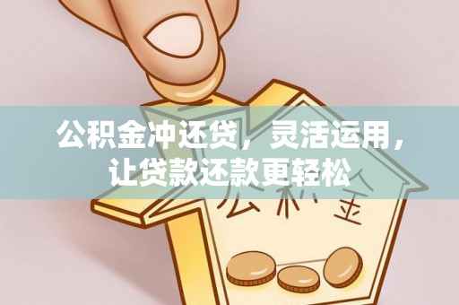 固原公积金冲还贷，灵活运用，让贷款还款更轻松