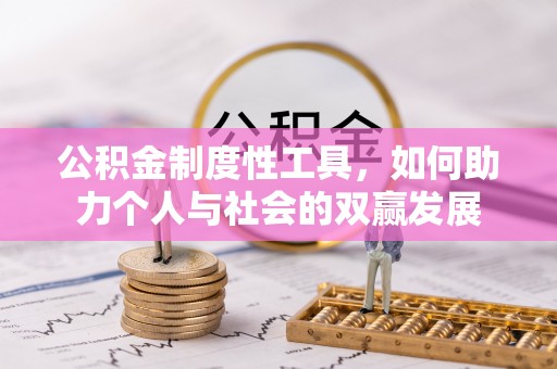 固原公积金制度性工具，如何助力个人与社会的双赢发展
