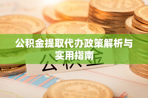 固原公积金提取代办政策解析与实用指南