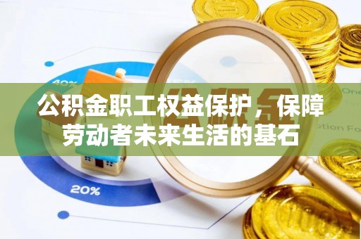 固原公积金职工权益保护，保障劳动者未来生活的基石