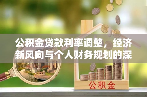 固原公积金贷款利率调整，经济新风向与个人财务规划的深远影响