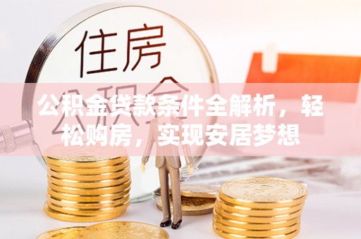 固原公积金贷款条件全解析，轻松购房，实现安居梦想