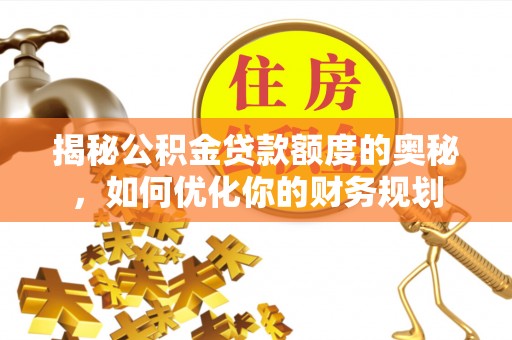 固原揭秘公积金贷款额度的奥秘，如何优化你的财务规划