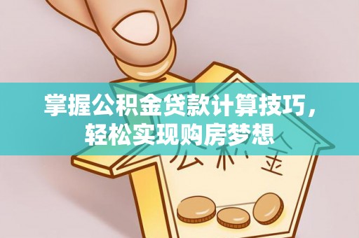 固原掌握公积金贷款计算技巧，轻松实现购房梦想