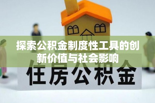固原探索公积金制度性工具的创新价值与社会影响