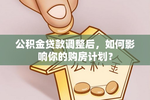 固原公积金贷款调整后，如何影响你的购房计划？