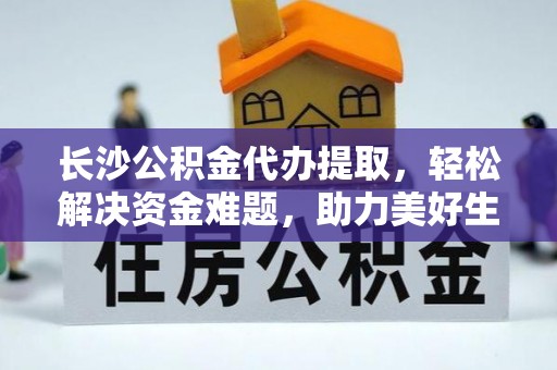 固原长沙公积金代办提取，轻松解决资金难题，助力美好生活