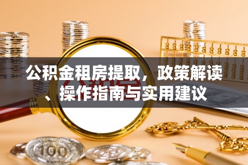 固原公积金租房提取，政策解读、操作指南与实用建议