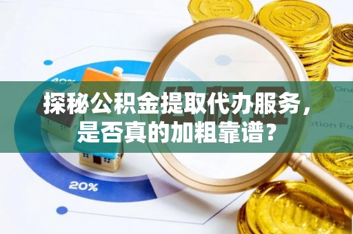 固原探秘公积金提取代办服务，是否真的加粗靠谱？