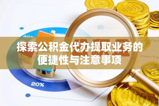 固原探索公积金代办提取业务的便捷性与注意事项