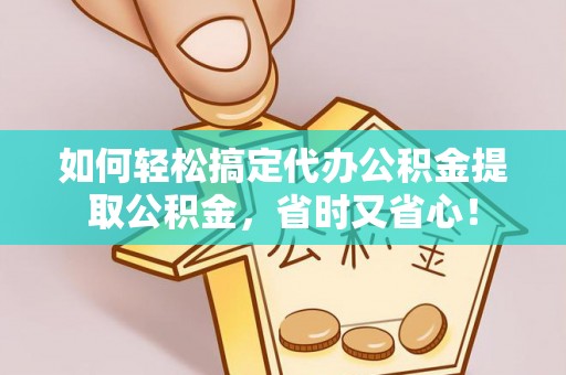 固原如何轻松搞定代办公积金提取公积金，省时又省心！