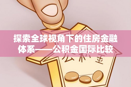 固原探索全球视角下的住房金融体系——公积金国际比较