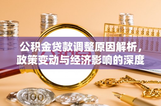 固原公积金贷款调整原因解析，政策变动与经济影响的深度探讨