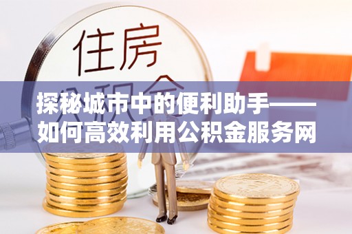 固原探秘城市中的便利助手——如何高效利用公积金服务网点查询