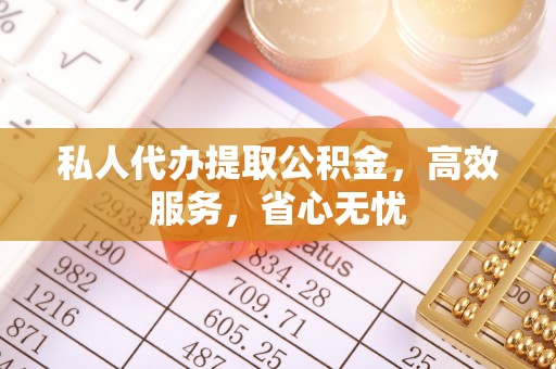 固原私人代办提取公积金，高效服务，省心无忧