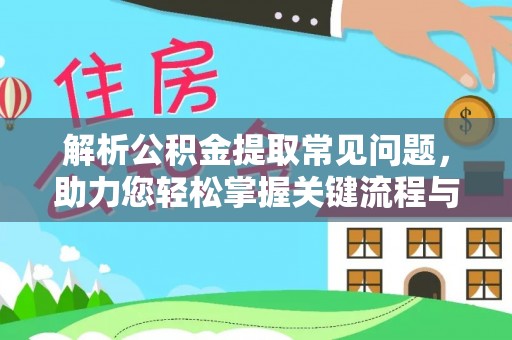 固原解析公积金提取常见问题，助力您轻松掌握关键流程与技巧