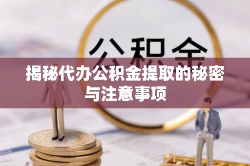 固原揭秘代办公积金提取的秘密与注意事项