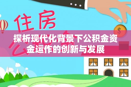 固原探析现代化背景下公积金资金运作的创新与发展