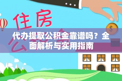 固原代办提取公积金靠谱吗？全面解析与实用指南