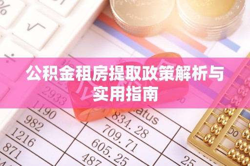 固原公积金租房提取政策解析与实用指南