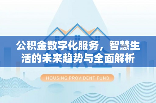 固原公积金数字化服务，智慧生活的未来趋势与全面解析