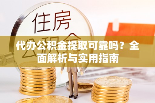 固原代办公积金提取可靠吗？全面解析与实用指南