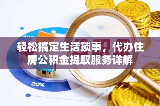 固原轻松搞定生活琐事，代办住房公积金提取服务详解