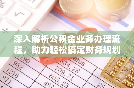 固原深入解析公积金业务办理流程，助力轻松搞定财务规划