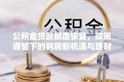 固原公积金贷款额度恢复，政策调整下的购房新机遇与理财规划