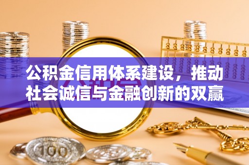 固原公积金信用体系建设，推动社会诚信与金融创新的双赢之道