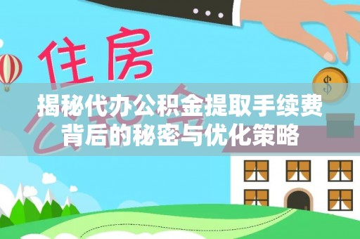 固原揭秘代办公积金提取手续费背后的秘密与优化策略