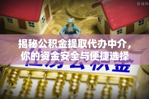 固原揭秘公积金提取代办中介，你的资金安全与便捷选择