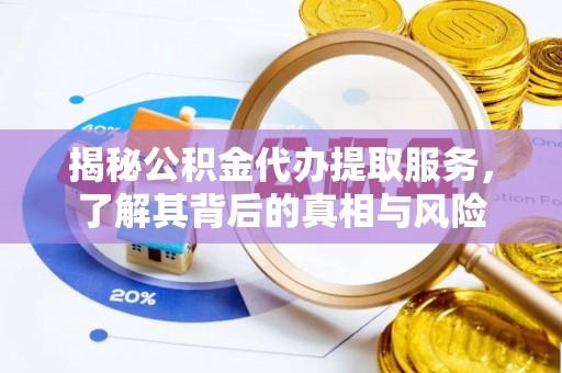 固原揭秘公积金代办提取服务，了解其背后的真相与风险