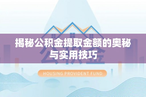 固原揭秘公积金提取金额的奥秘与实用技巧
