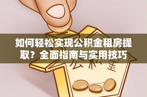 固原如何轻松实现公积金租房提取？全面指南与实用技巧