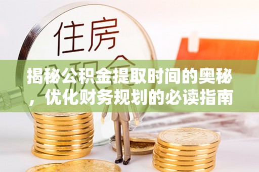 固原揭秘公积金提取时间的奥秘，优化财务规划的必读指南