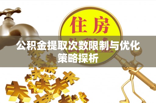 固原公积金提取次数限制与优化策略探析