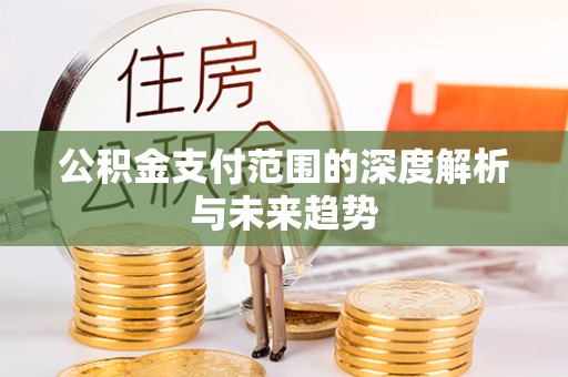 固原公积金支付范围的深度解析与未来趋势