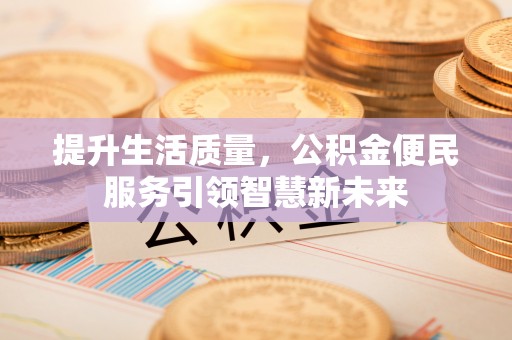 固原提升生活质量，公积金便民服务引领智慧新未来