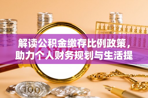 固原解读公积金缴存比例政策，助力个人财务规划与生活提升