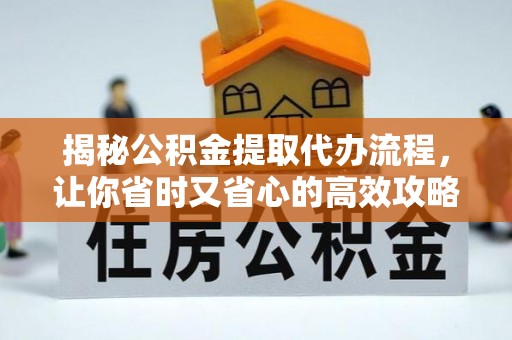固原揭秘公积金提取代办流程，让你省时又省心的高效攻略