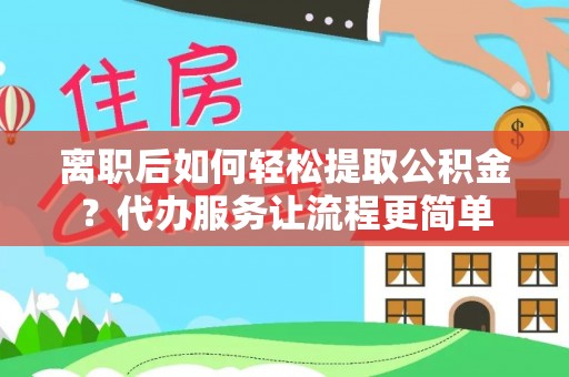 固原离职后如何轻松提取公积金？代办服务让流程更简单