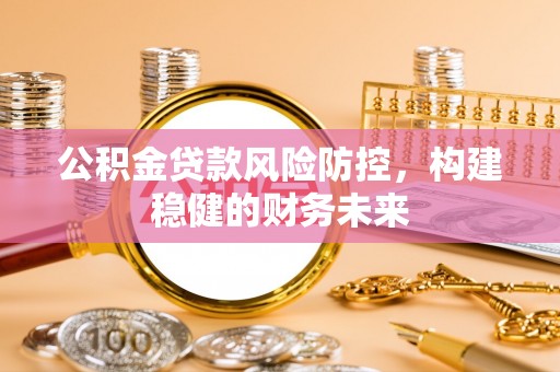 固原公积金贷款风险防控，构建稳健的财务未来